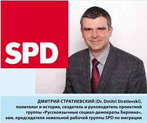 Дмитрий Стратиевский (Dr. Dmitri Stratievski), политолог и историк, создатель и руководитель проектной группы &laquo;Русскоязычные социал-демократы Берлина&raquo;, зам. председателя земельной рабочей группы SPD по миграции.